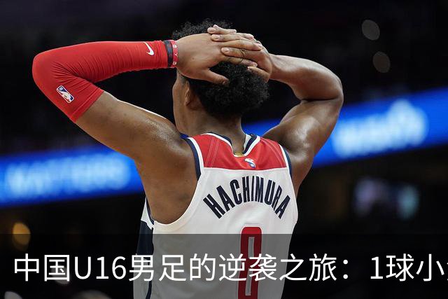 中国U16男足的逆袭之旅：1球小负，形势依然紧张刺激！