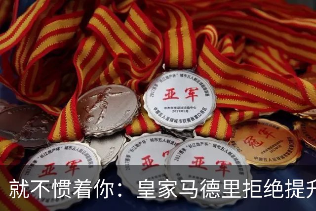 就不惯着你：皇家马德里拒绝提升前场巨星的续约报价