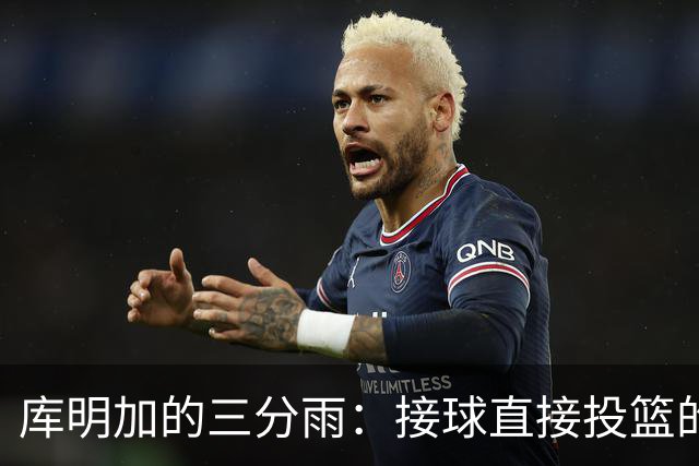 库明加的三分雨：接球直接投篮的“魔法时刻