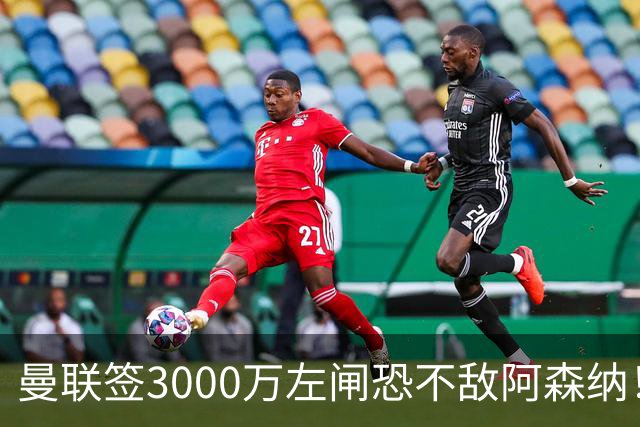 曼联签3000万左闸恐不敌阿森纳！还有7人候选，最便宜只需1300万