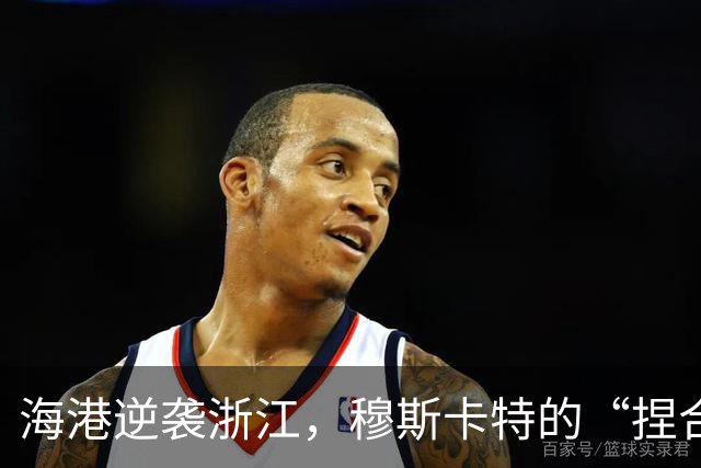 海港逆袭浙江，穆斯卡特的“捏合大作战”又见成效！